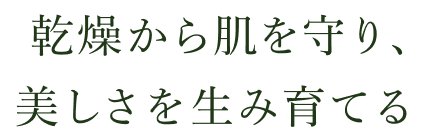 乾燥から肌を守り、美しさを生み育てる